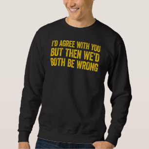 Sweatshirt Je serais d'accord avec vous mais alors nous aurio