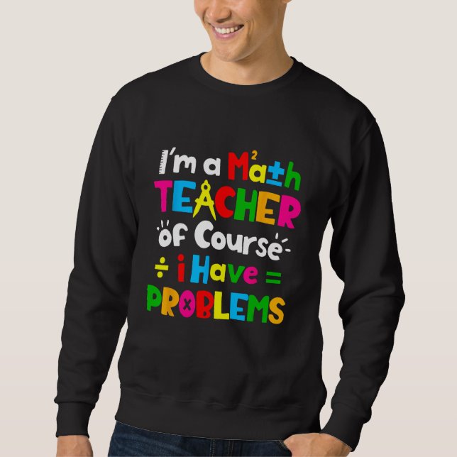 Sweatshirt Je Suis Enseignant En Maths Bien Sûr J'Ai Des Prob (Devant)