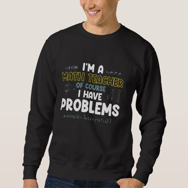 Sweatshirt Je Suis Enseignant En Maths Bien Sûr J'Ai Des Prob (Devant)