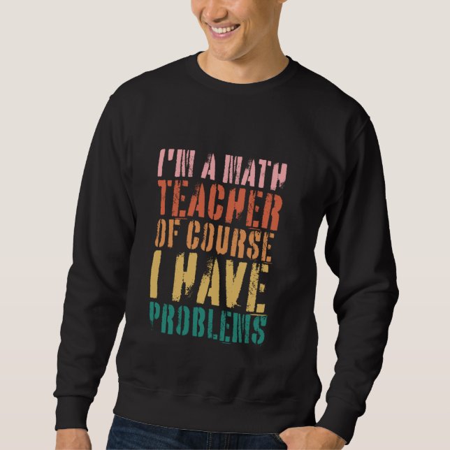 Sweatshirt Je Suis Enseignant En Maths Bien Sûr J'Ai Des Prob (Devant)