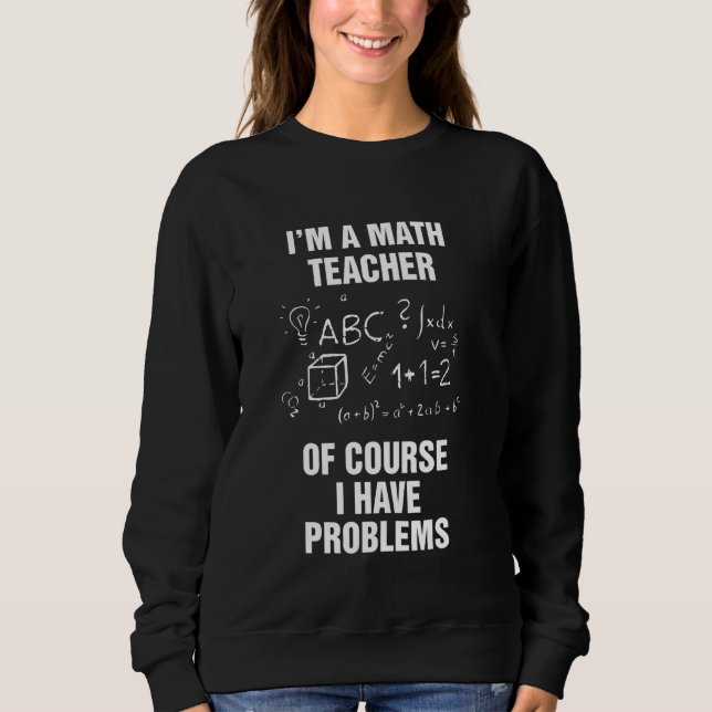 Sweatshirt Je Suis Enseignant En Maths Bien Sûr J'Ai Des Prob (Devant)