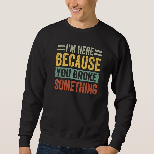 Sweatshirt Je suis ici parce que tu as cassé quelque chose de (Devant)