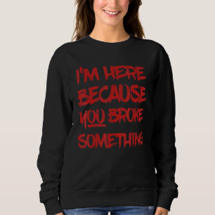 Sweatshirt Je suis ici parce que tu as cassé quelque chose Ha