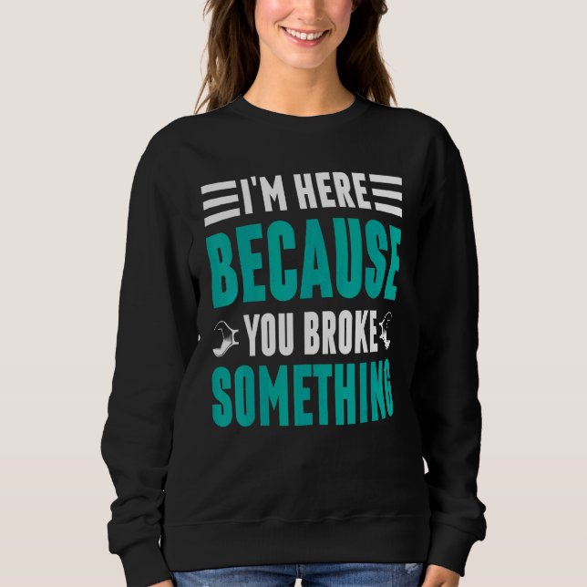 Sweatshirt Je suis ici parce que vous avez brisé quelque chos (Devant)