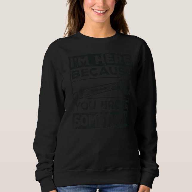 Sweatshirt Je suis ici parce que vous avez cassé quelque chos (Devant)