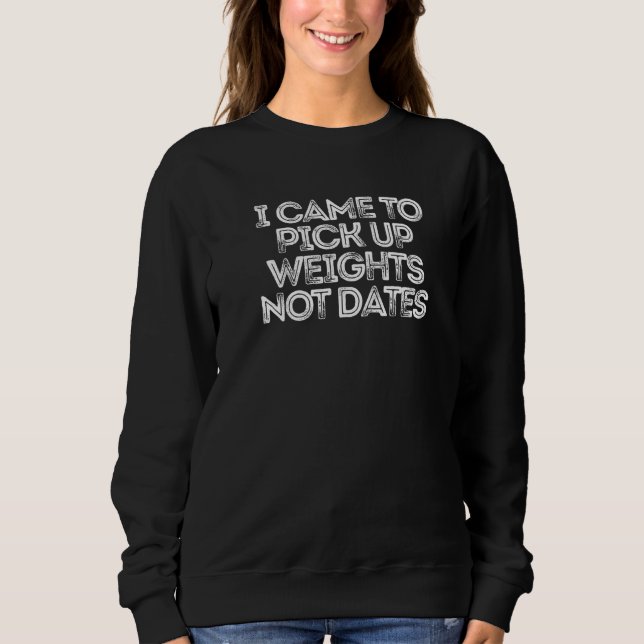 Sweatshirt Je Suis Venu Ramasser Des Poids Pas Des Dates (Devant)