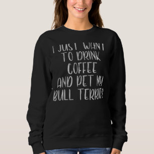 Sweatshirt Je Veux Juste Boire Du Café Et Du Pet Bull Terrier