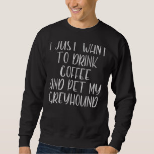 Sweatshirt Je Veux Juste Boire Du Café Et Pet Mon Greyhound