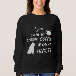 Sweatshirt Je Veux Juste Boire Du Café Et Pet Mon Husky