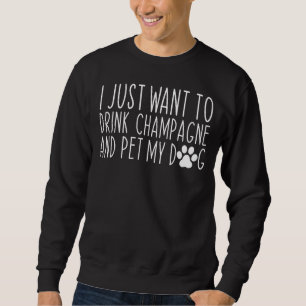 Sweatshirt Je Veux Juste Boire Du Champagne Et Pet Mon Chien