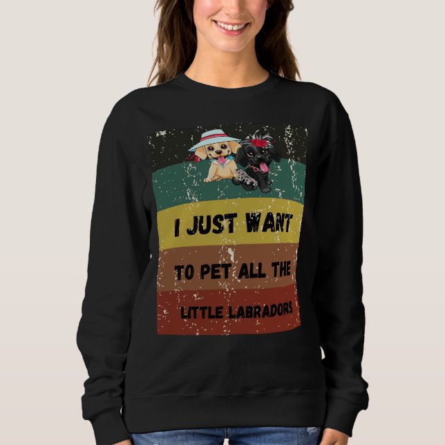 Sweatshirt Je Veux Juste Pet Tous Les Petits Labradors Retrei (Devant)