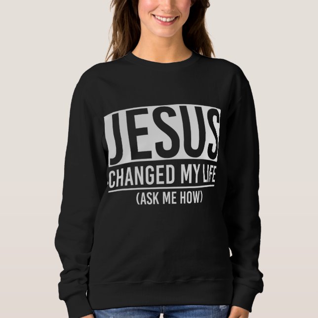Sweatshirt Jésus A Changé Ma Vie Demandez-Moi Comment Jésus (Devant)