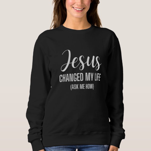 Sweatshirt Jésus A Changé Ma Vie Demandez-Moi Comment Jésus C (Devant)