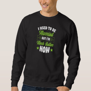 Sweatshirt J'Étais Marié, mais je suis beaucoup mieux mainten