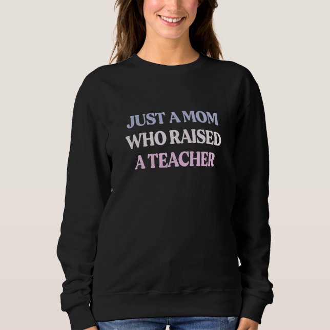 Sweatshirt Just A Mom Who Raised A Teacher Sarcastic Quote (Devant)