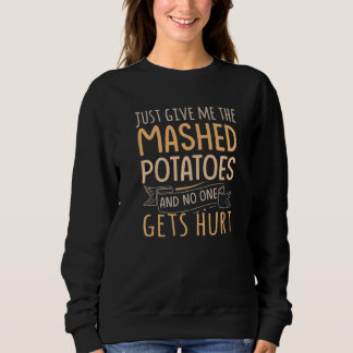 Sweatshirt Just Give Me The Mashed Potatoes And No One Gets H