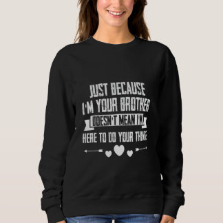 Sweatshirt Just I'm Your Brother Doesn't Mean I'm Here To Do