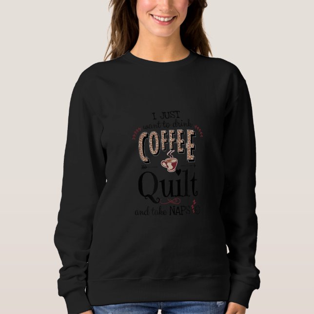 Sweatshirt Just Want To Drink Coffee, Quilt & Take Naps  Quil (Devant)