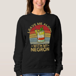 Sweatshirt Leave Me Aloni With My Negroni Cocktail Drinker Dr