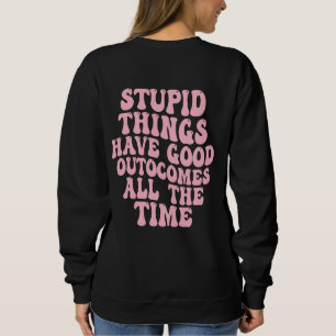 Sweatshirt Les choses stupides ont de bons résultats tout le