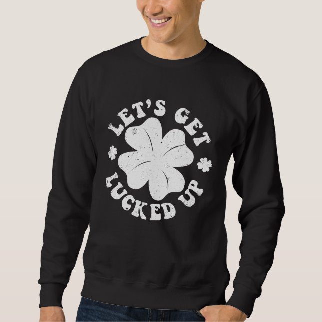 Sweatshirt Let s Get Lucked Up St Patrick s Day Irish C Shamr (Devant)