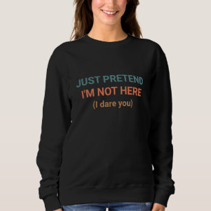 Sweatshirt L'Humour PRÉTEND QUE JE NE SUIS PAS LÀ JE T'OSE