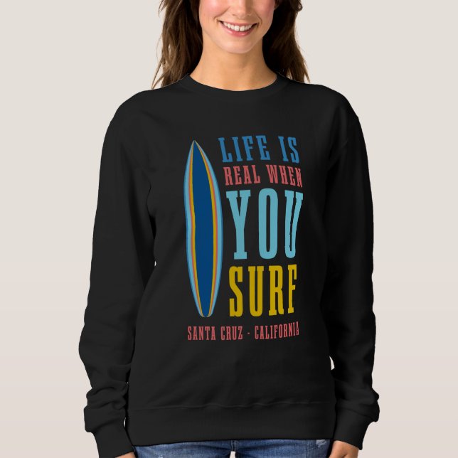 Sweatshirt Life Is Real When You Surf Santa Cruz California (Devant)