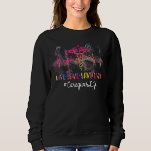 Sweatshirt Live Love Save Lives Caregiver Life Heartbeat Nurs