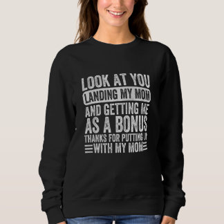 Sweatshirt look at you landing my mom and getting me as a bon