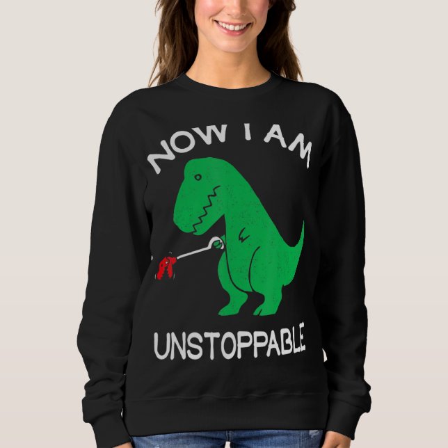 Sweatshirt Maintenant Je Suis Inarrêtable Drôle T Rex (Devant)