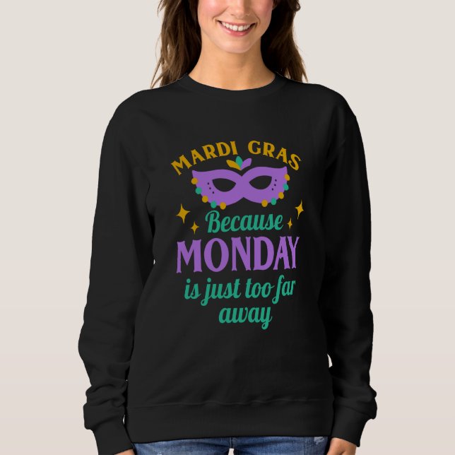 Sweatshirt Mardi Gras Because Monday is Just Too Far Away (Devant)