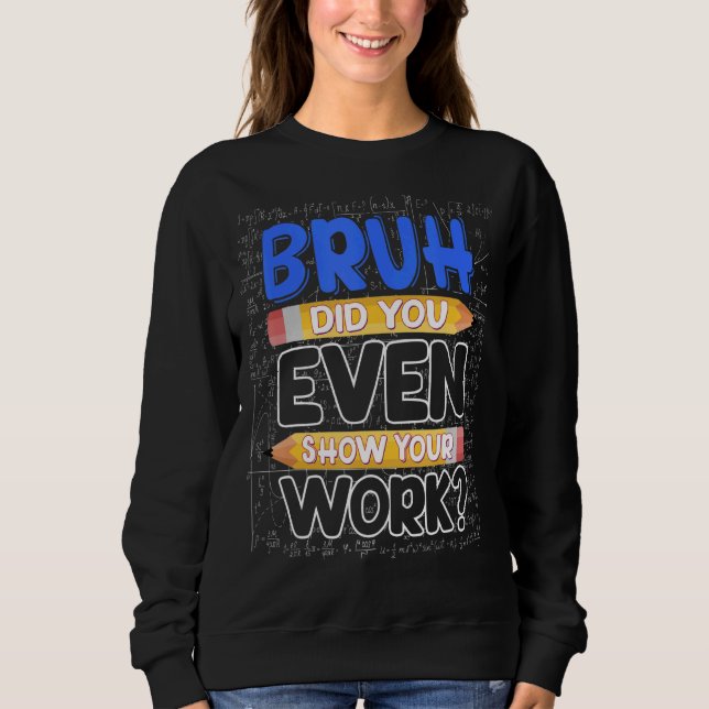 Sweatshirt Math Teacher Bruh Did You Even Show Your Work (Devant)
