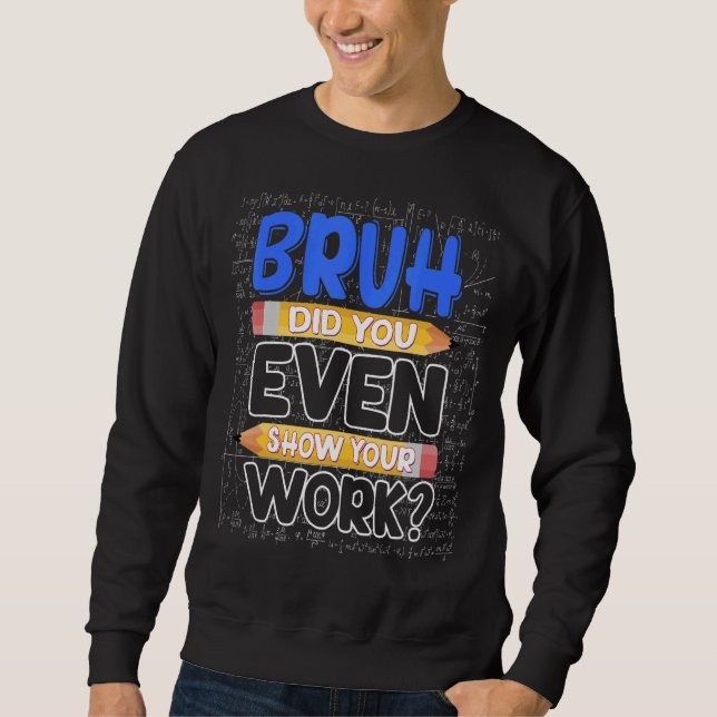 Sweatshirt Math Teacher Bruh Did You Even Show Your Work (Devant)