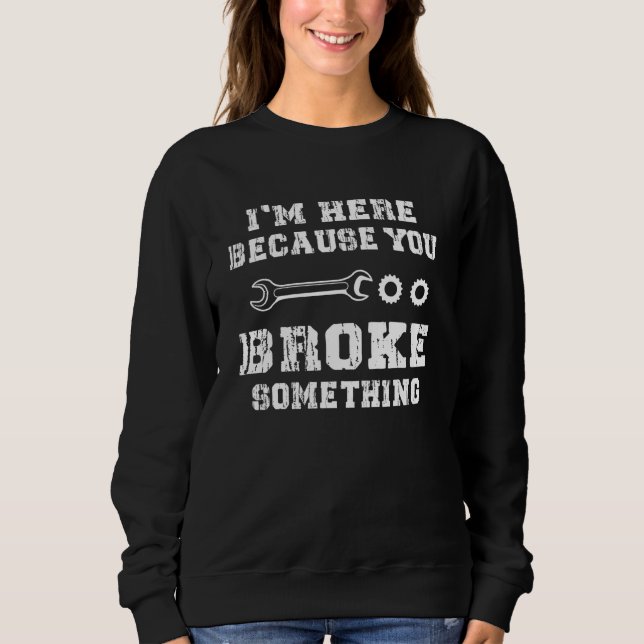 Sweatshirt Mens I'm Here Because You Broke Something Mechanic (Devant)