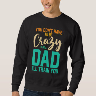 Sweatshirt Mens you don't have to be crazy to be a dad I'll t