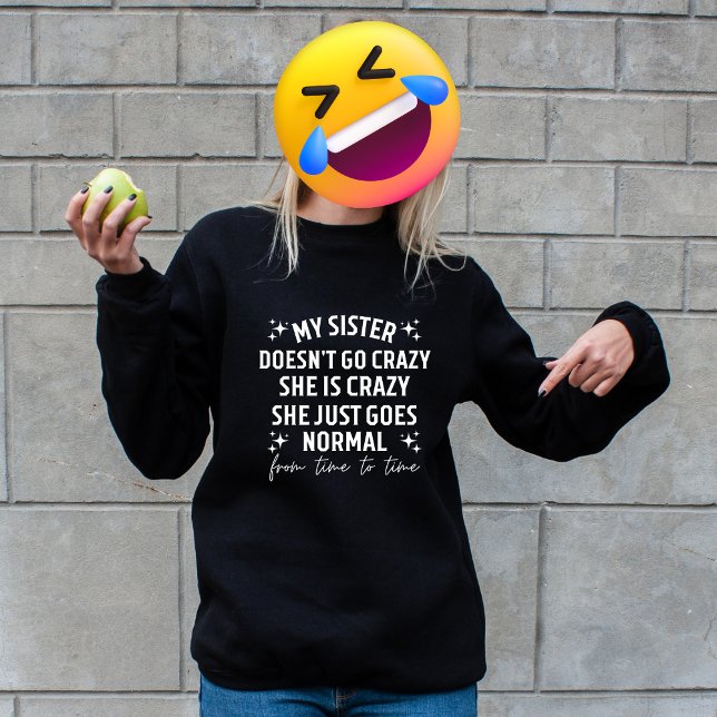 Sweatshirt My sister doesn't go crazy she is crazy she just g (My sister doesn't go crazy she is crazy she just goes normal from time to time)