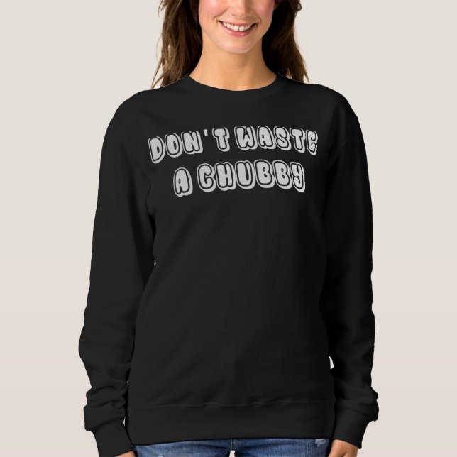 Sweatshirt Ne gaspillez pas un chubby 2 (Devant)