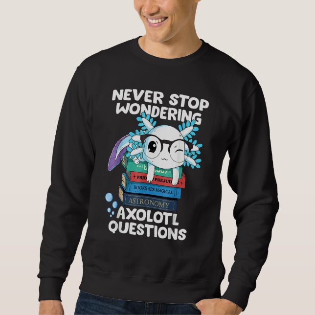 Sweatshirt Never Stop Wondering Axolotl Questions Cute Axolot (Devant)