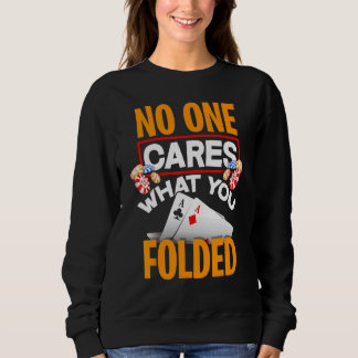 Sweatshirt No One Cares What You Folded Poker Player