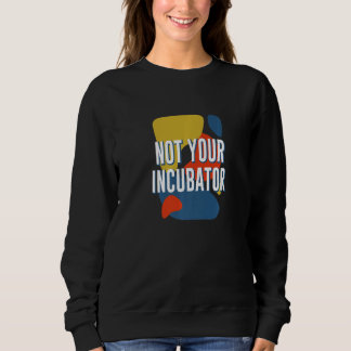 Sweatshirt Not Your Incubator Feminist Women Rights Women's R