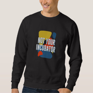 Sweatshirt Not Your Incubator Feminist Women Rights Women's R