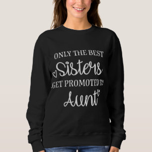 Sweatshirt Only the best sisters get promoted to aunt