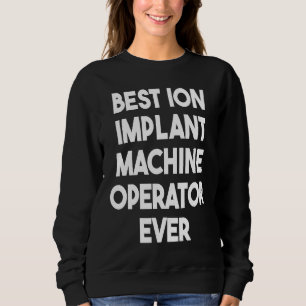 Sweatshirt Opérateur de machine Ion Implant le mieux jamais 1