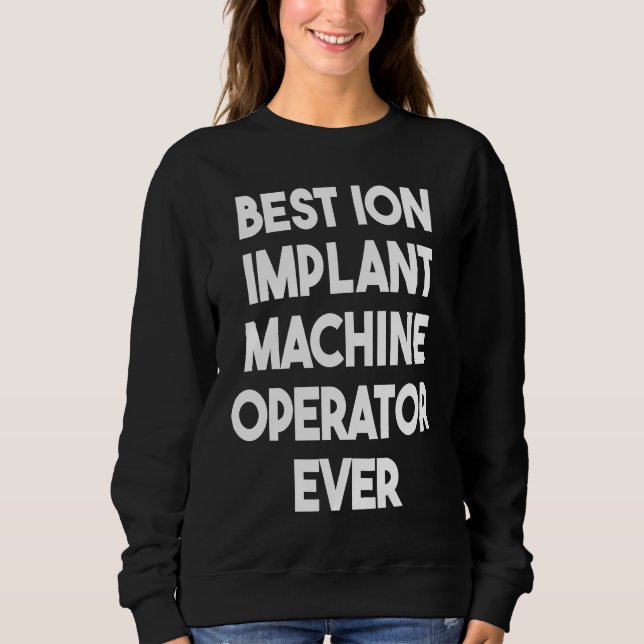 Sweatshirt Opérateur de machine Ion Implant le mieux jamais 1 (Devant)