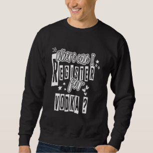 Sweatshirt Où Puis-Je M'Inscrire À Vodka Alcohol Drink Drôle