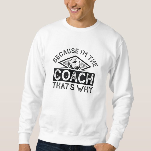 Sweatshirt Parce que je suis l'entraîneur, c'est pourquoi (Devant)
