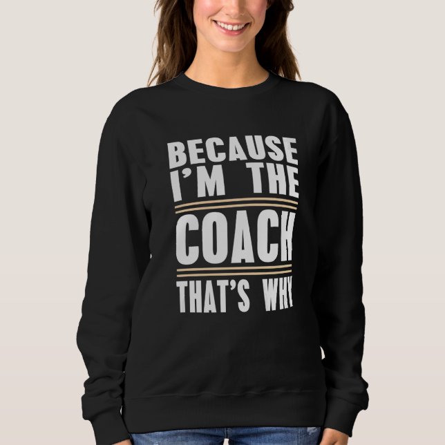 Sweatshirt Parce Que Je Suis L'Entraîneur C'Est Pourquoi L'En (Devant)