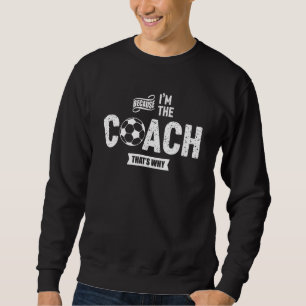 Sweatshirt Parce que je suis l'entraîneur C'est pourquoi l'en