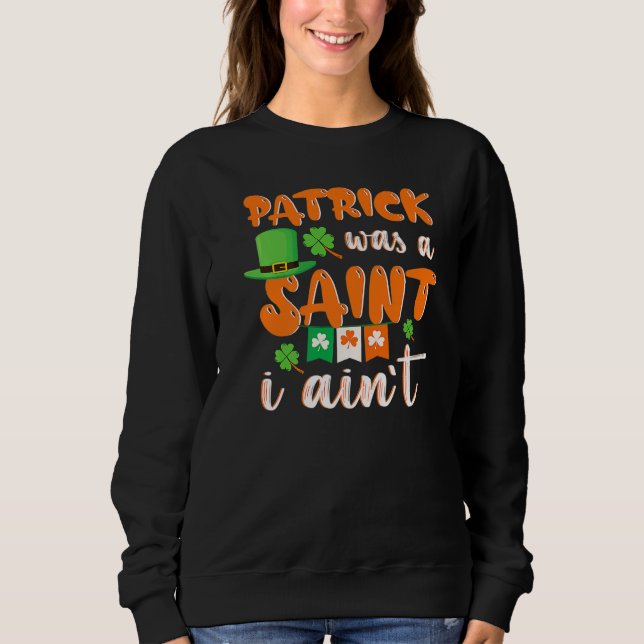 Sweatshirt Patrick Was A saint I Ain't St Patricks Day For Me (Devant)