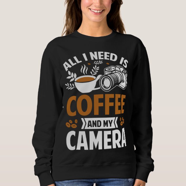 Sweatshirt Photographer Coffee Pic All I need is Coffee and m (Devant)